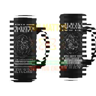 You Matter Then You Energy Science Physics Teacher Coffee Mug | Mazezy