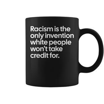 Racism Is The Only Invention White People Won't Take Credit Coffee Mug - Monsterry