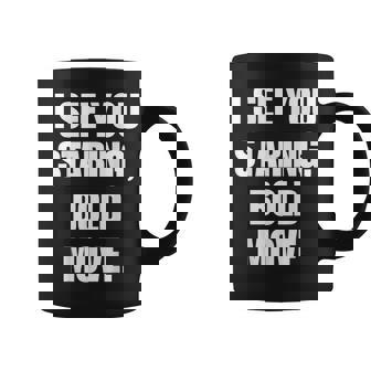 I See You Staring Bold Move Witty Humor Coffee Mug | Mazezy