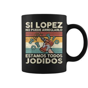 Si Lopez No Puede Arreglarlo Estamos Jodidos Lopez Taza de café - Regaloses