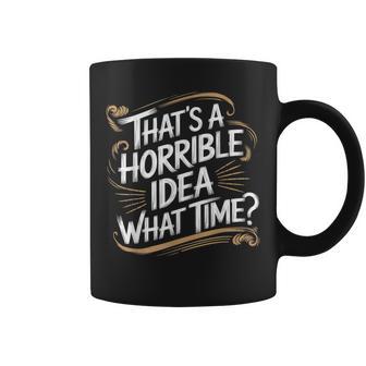 Thats A Horrible Idea What Time That's A Horrible Idea Coffee Mug - Thegiftio UK