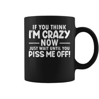 If You Think I'm Crazy Now Just Wait Until You Piss Me Off Coffee Mug | Mazezy