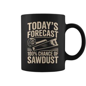 Today's Forecast 100 Chance Of Sawdust Woodworking Coffee Mug | Mazezy