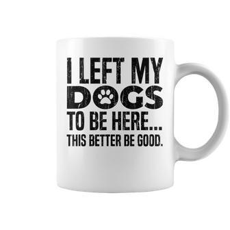 I Left My Dogs To Be Here This Better Be Good Coffee Mug - Thegiftio UK