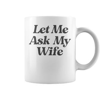 Let Me Ask My Wife Saying Sarcastic Husband Coffee Mug - Thegiftio
