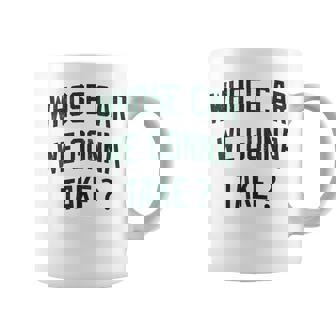 Whose Car We Gonna Take Sarcastic Coffee Mug | Mazezy