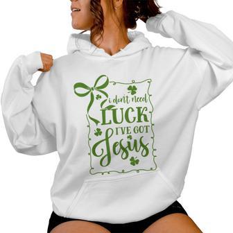 St Patrick's Day I Don't Need Luck I've Got Jesus Christian Women Hoodie - Thegiftio UK