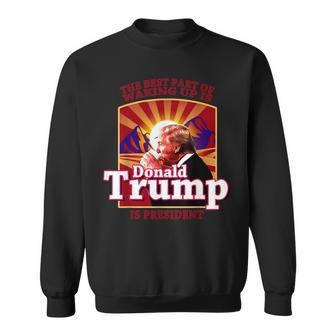 The Best Part Of Waking Up Is Donald Trump Is President Sweatshirt - Monsterry