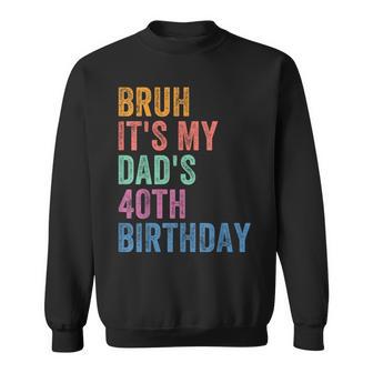Bruh It's My Dad's 40Th Birthday 40 Years Old Dad Sweatshirt - Thegiftio