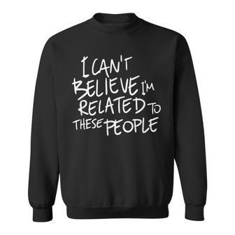 I Can't Believe I'm Related To These People Family Sweatshirt - Thegiftio UK