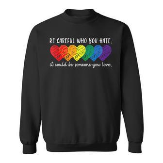 Be Careful Who You Hate It Could Be Someone You Love Lgbt Sweatshirt - Monsterry