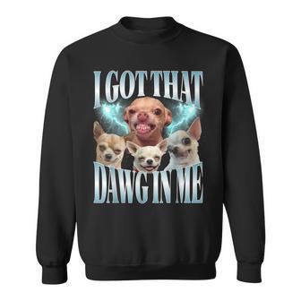 I Got That Dawg In Me Dog Chihuahua Lovers Meme Sweatshirt - Thegiftio UK
