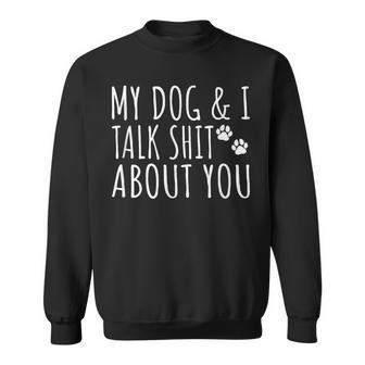 My Dog And I Talk Shit About You Offensive Dog Sweatshirt - Thegiftio UK