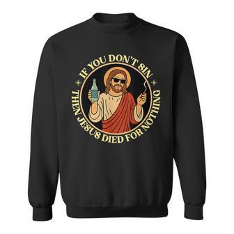 If You Don't Sin Jesus Died For Nothing Christ Sinner Sweatshirt | Seseable CA