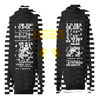 I Only Drink 3 Days A Week Yesterday Today Tomorrow Beer Sweatshirt | Seseable CA