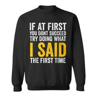 If At First You Don't Succeed Try Doing What I Said First Sweatshirt - Thegiftio UK