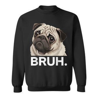 Pug Bruh Silly Puppy Dog Lover Humor Pug Meme Sweatshirt - Thegiftio