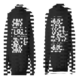 Hard To Kill Easy To' Bang Sarcasm Humor Sweatshirt | Mazezy