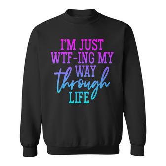 I'm Just Wtf-Ing My Way Through Life Sweatshirt - Thegiftio UK