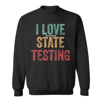 I Love The Last Day Of State Testing Teachers Students Sweatshirt | Seseable CA