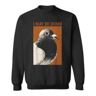 I May Be Dumb Pigeon I May Be Dumb Pigeon Sweatshirt - Thegiftio UK