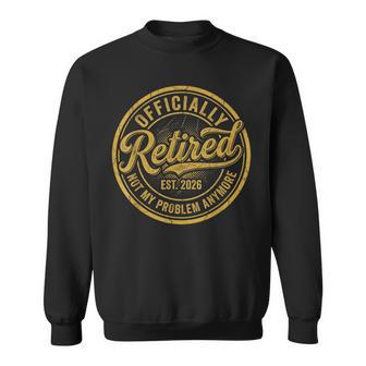 Officially Retired Est 2026 Not My Problem Anymore Retire Sweatshirt - Thegiftio UK