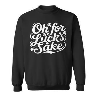 Oh For Lucks Sake St Patrick's Day Shamrocks Sweatshirt | Mazezy