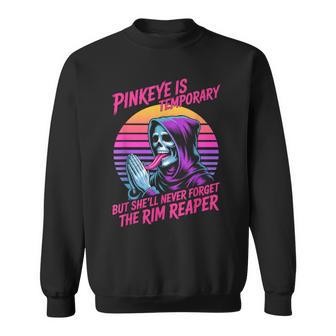 Pinkeye Is Temporary But She'll Never Forget The Rim Reaper Sweatshirt - Thegiftio UK
