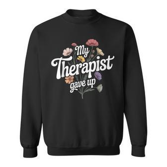 My Therapist Gave Up Health Sarcastic Therapy Flowers Sweatshirt Unisex | Mazezy