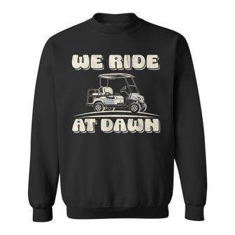 We Ride At Dawn Golf Car Quote For Golf Lovers Sweatshirt | Mazezy