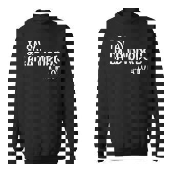 I Say Bad Words A Lot Comedy Humor Saying Sweatshirt - Monsterry