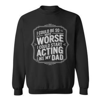 I Could Be So Much Worse I Could Start Acting Like My Dad Tank Top Sweatshirt Unisex | Mazezy