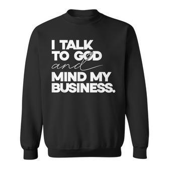 I Talk To God And Mind My Business Simple Quote Sweatshirt - Thegiftio UK