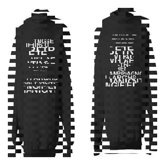 If Things Get Better With Age Then I Am Approaching Sweatshirt | Mazezy