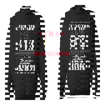 If You Think I'm A Bitch You Should Meet My Asshole Husband Sweatshirt - Monsterry