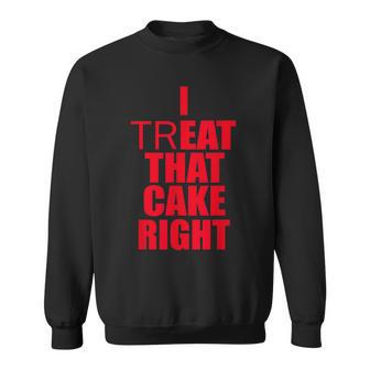 I Treat That Cake Right Sweatshirt | Seseable CA