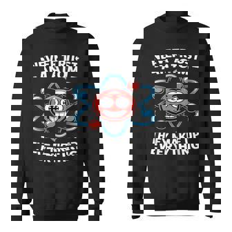 Never Trust An Atom Saying Physics Science Chemistry Atom Ne Sweatshirt Unisex | Mazezy