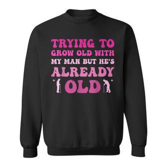 Trying To Grow Old With My Man But He's Already Old Sweatshirt | Seseable FR