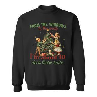 From The Windows To The Walls Im About To Deck These Hall Sweatshirt - Thegiftio UK