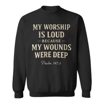 Women's My Worship Is Loud Because My Wounds Were Deep Psalm 147 Sweatshirt - Thegiftio