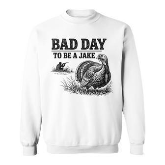 Bad Day To Be A Jake Turkey Hunting Hunter Humor Sweatshirt | Mazezy