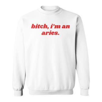Bitch I'm An Aries Horoscope Slogan Attitude Statement Sweatshirt - Monsterry