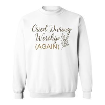 Cried During Worship Again Humor Cute Faith Quote Sweatshirt - Thegiftio UK