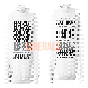 Don't Make Fun Of Liberals Without Me Sarcasm Back Sweatshirt Unisex | Mazezy