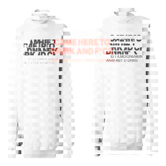 Came Here To Drink And Fck And I Am Almost Done Drinking Sweatshirt - Monsterry