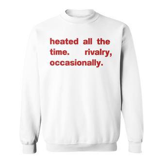 Heated All The Time Rivalry Occasionally Sweatshirt - Thegiftio UK