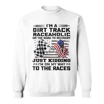 I'm A Dirt Track Raceaholic On The Road To Recovery Sweatshirt - Monsterry