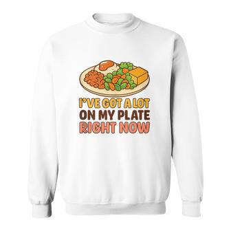 I’Ve Got a Lot On My Plate Right Now – Food Humor Tee Tank Top Sweatshirt Unisex | Mazezy