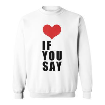 Love If You Say Sweatshirt - Thegiftio UK