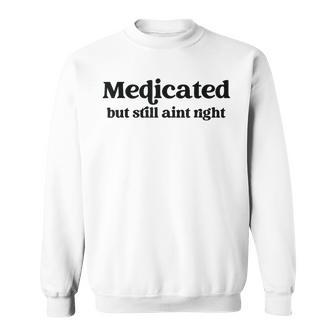 Medicated But Still Ain’t Right Humor For Mental Wellness Sweatshirt Unisex | Mazezy